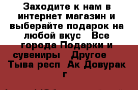 Заходите к нам в интернет-магазин и выберайте подарок на любой вкус - Все города Подарки и сувениры » Другое   . Тыва респ.,Ак-Довурак г.